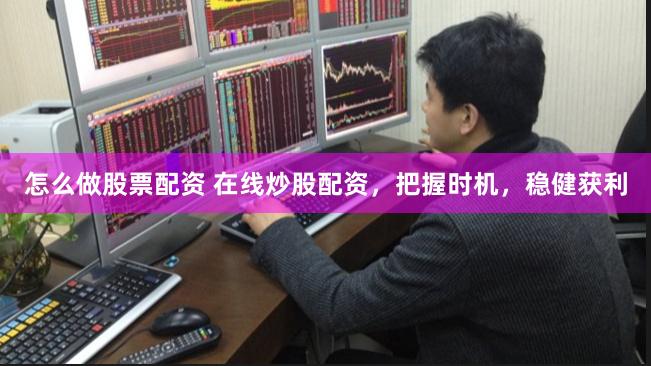 怎么做股票配资 在线炒股配资，把握时机，稳健获利