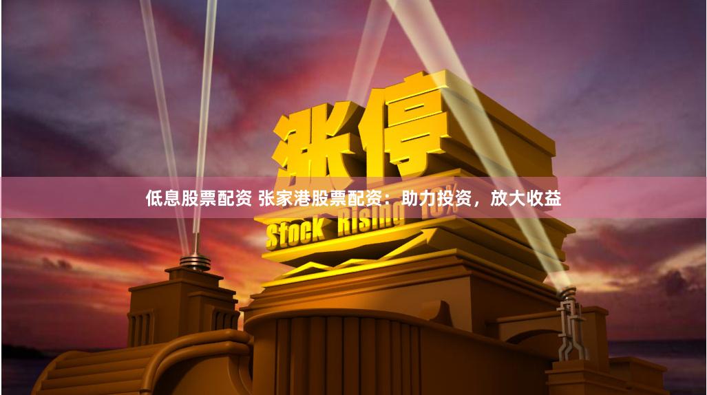 低息股票配资 张家港股票配资：助力投资，放大收益