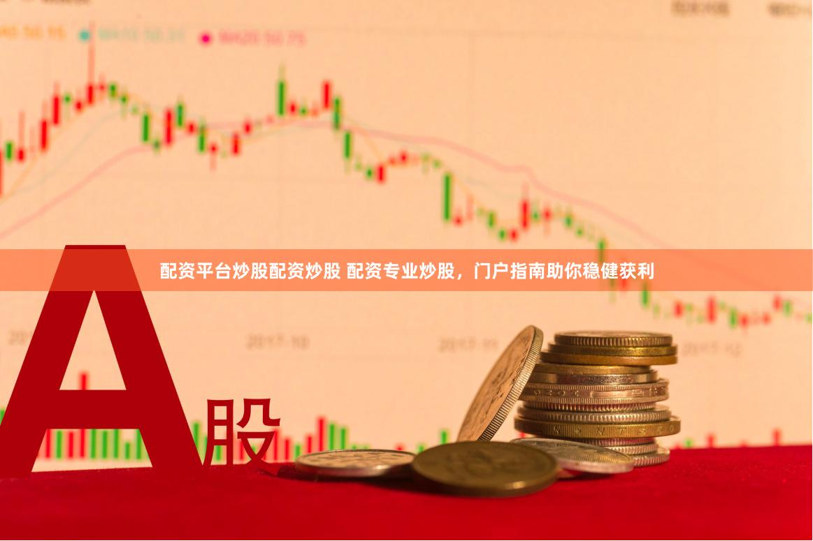 配资平台炒股配资炒股 配资专业炒股，门户指南助你稳健获利