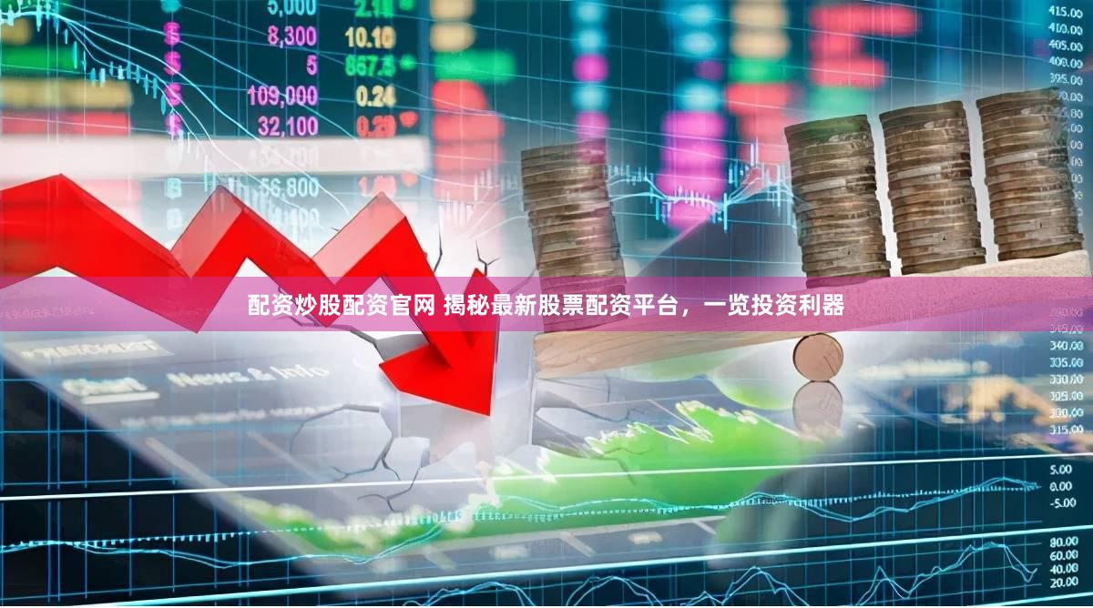 配资炒股配资官网 揭秘最新股票配资平台，一览投资利器