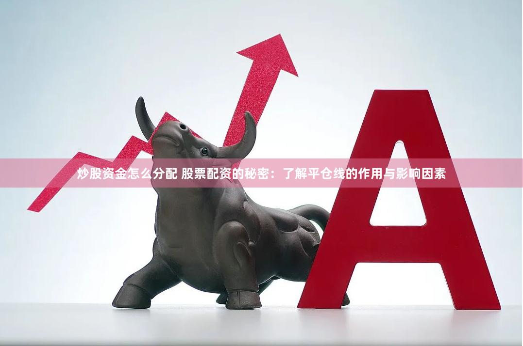 炒股资金怎么分配 股票配资的秘密：了解平仓线的作用与影响因素