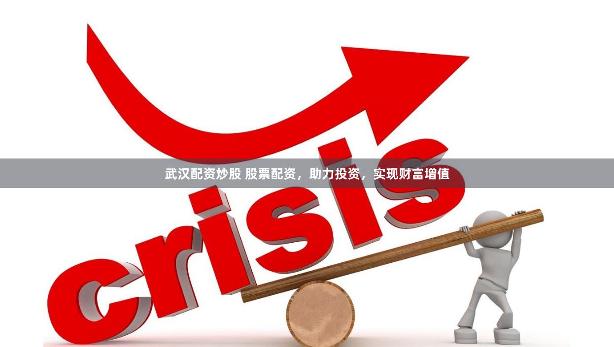 武汉配资炒股 股票配资，助力投资，实现财富增值