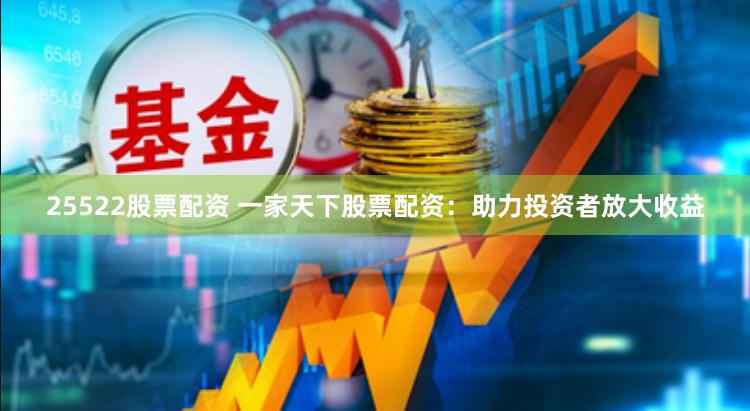 25522股票配资 一家天下股票配资：助力投资者放大收益