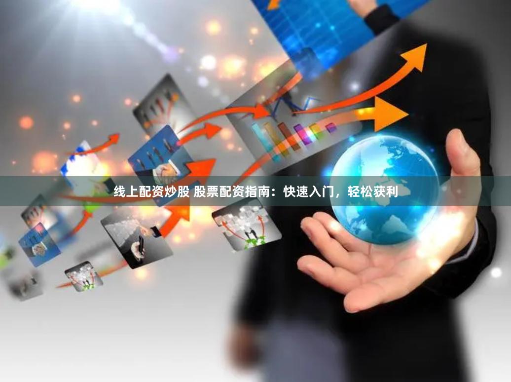 线上配资炒股 股票配资指南：快速入门，轻松获利