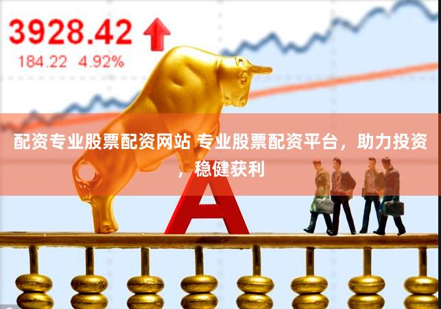 配资专业股票配资网站 专业股票配资平台，助力投资，稳健获利