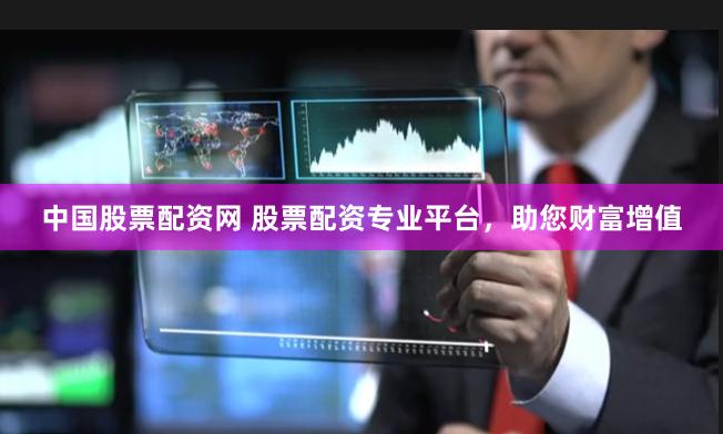 中国股票配资网 股票配资专业平台，助您财富增值