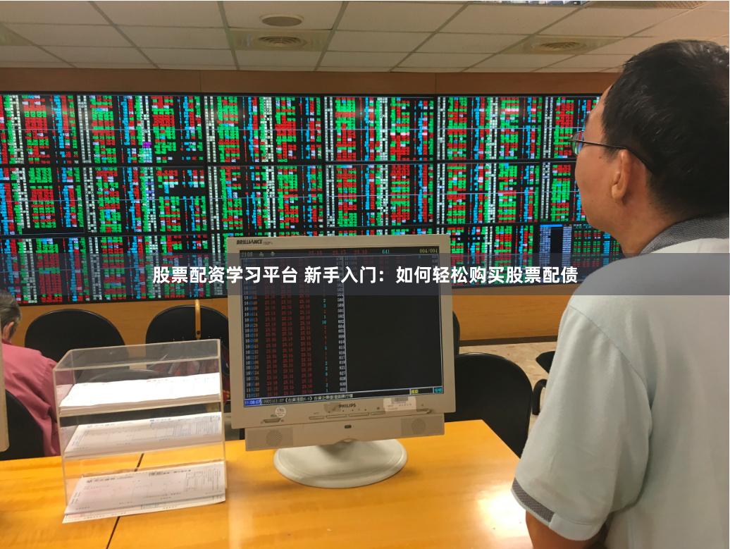 股票配资学习平台 新手入门：如何轻松购买股票配债