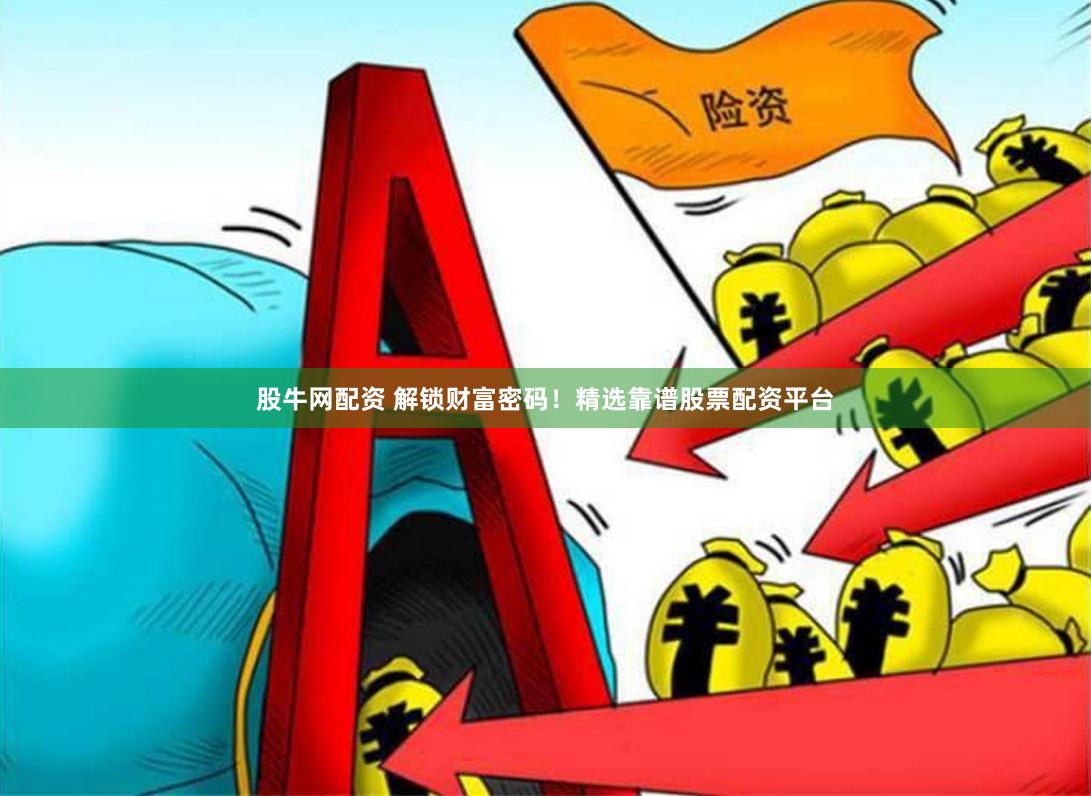 股牛网配资 解锁财富密码！精选靠谱股票配资平台
