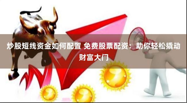 炒股短线资金如何配置 免费股票配资：助你轻松撬动财富大门