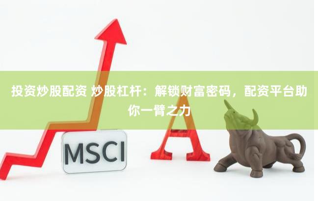投资炒股配资 炒股杠杆：解锁财富密码，配资平台助你一臂之力