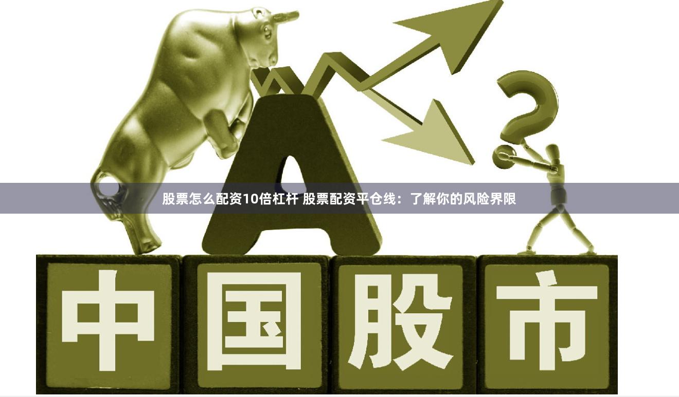 股票怎么配资10倍杠杆 股票配资平仓线：了解你的风险界限