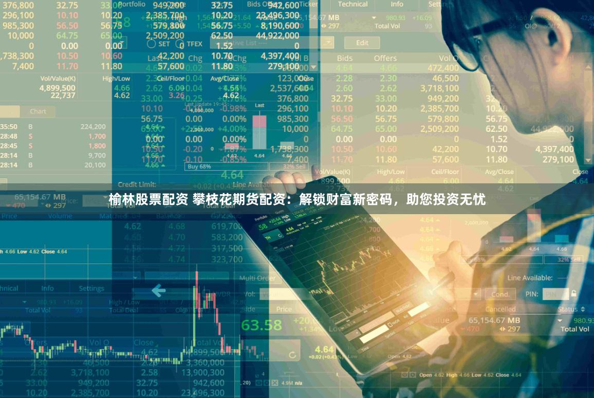 榆林股票配资 攀枝花期货配资：解锁财富新密码，助您投资无忧