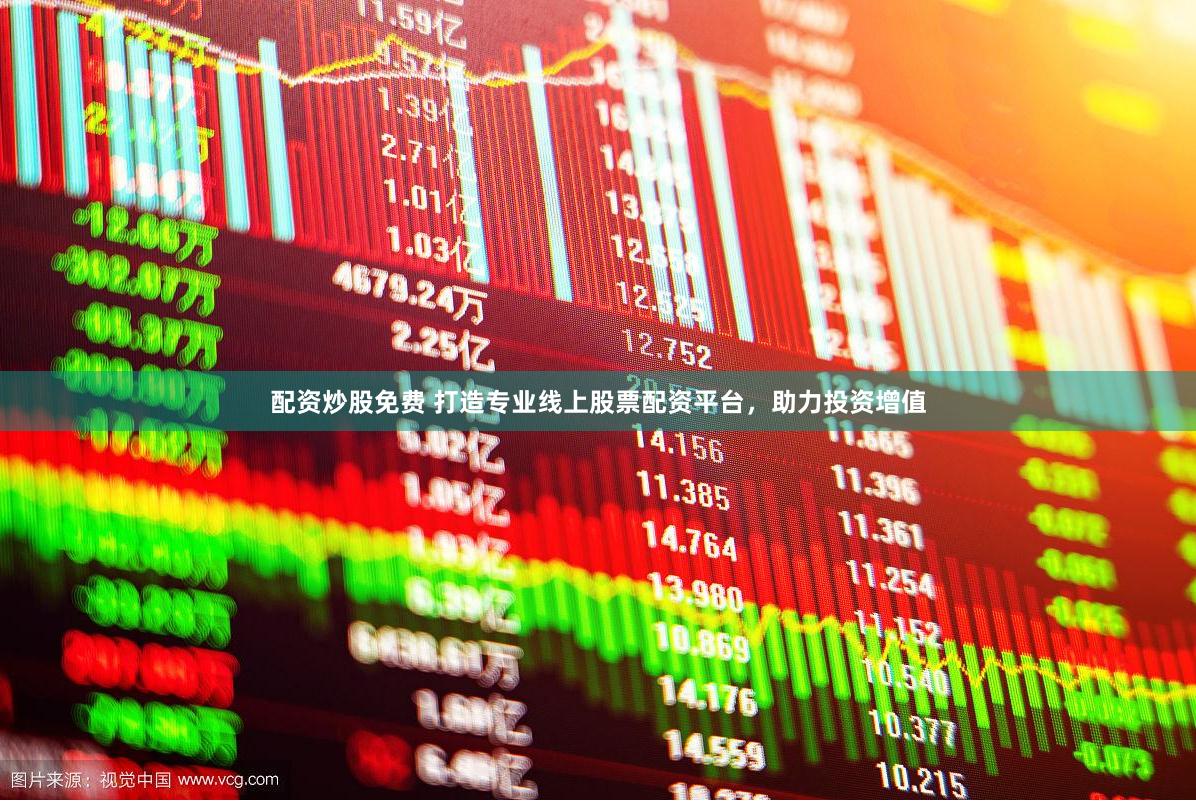 配资炒股免费 打造专业线上股票配资平台，助力投资增值