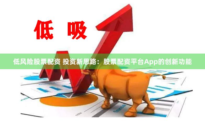 低风险股票配资 投资新思路：股票配资平台App的创新功能