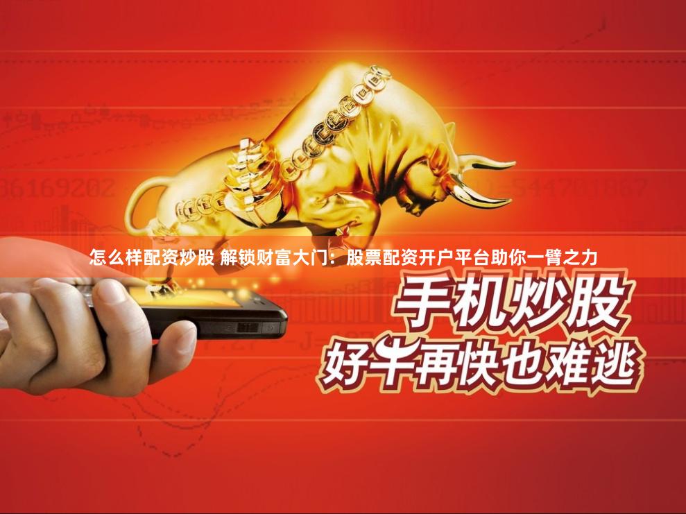 怎么样配资炒股 解锁财富大门：股票配资开户平台助你一臂之力