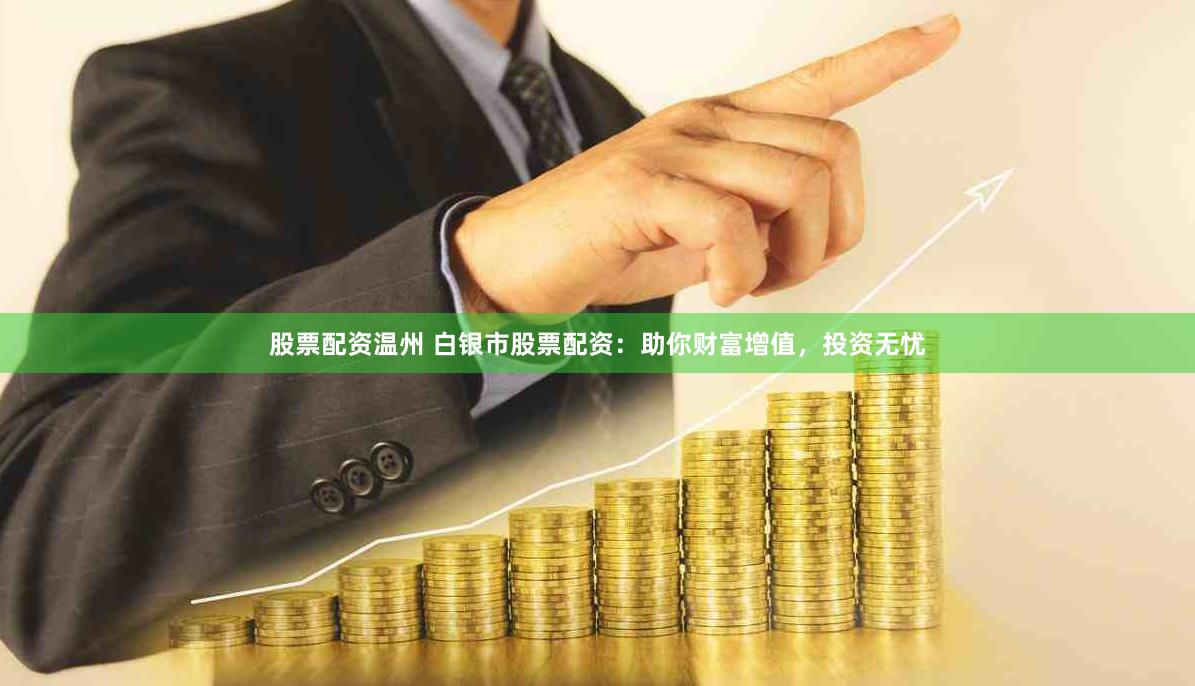 股票配资温州 白银市股票配资：助你财富增值，投资无忧