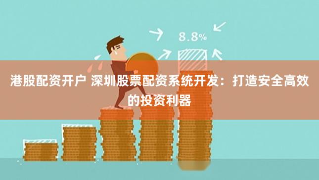 港股配资开户 深圳股票配资系统开发：打造安全高效的投资利器