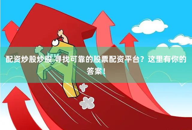 配资炒股炒股 寻找可靠的股票配资平台？这里有你的答案！