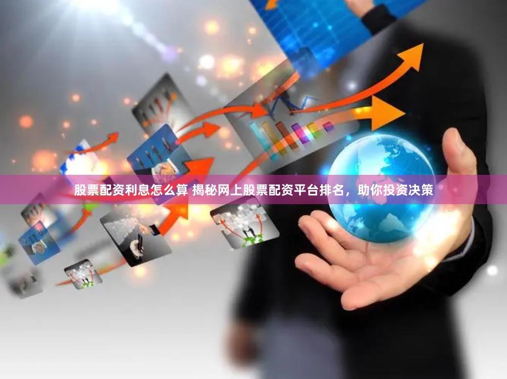 股票配资利息怎么算 揭秘网上股票配资平台排名，助你投资决策