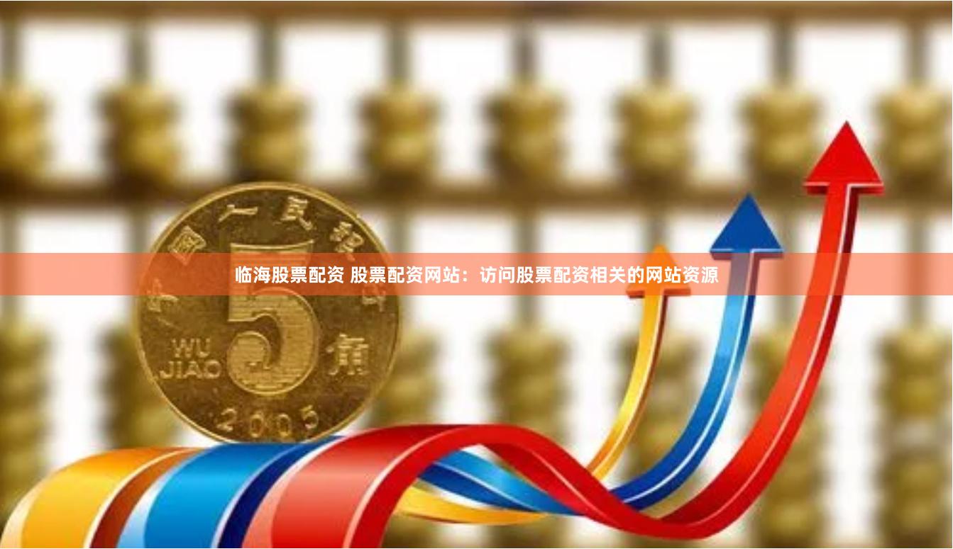 临海股票配资 股票配资网站:访问股票配资相关的网站资源