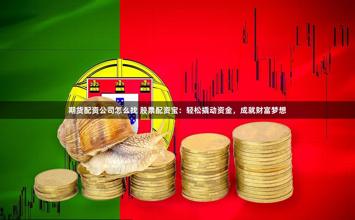 期货配资公司怎么找 股票配资宝:轻松撬动资金,成就财富梦想