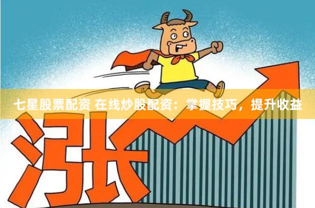 七星股票配资 在线炒股配资:掌握技巧,提升收益