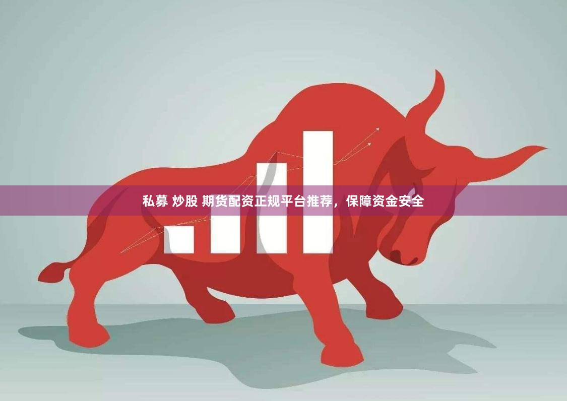 私募 炒股 期货配资正规平台推荐,保障资金安全