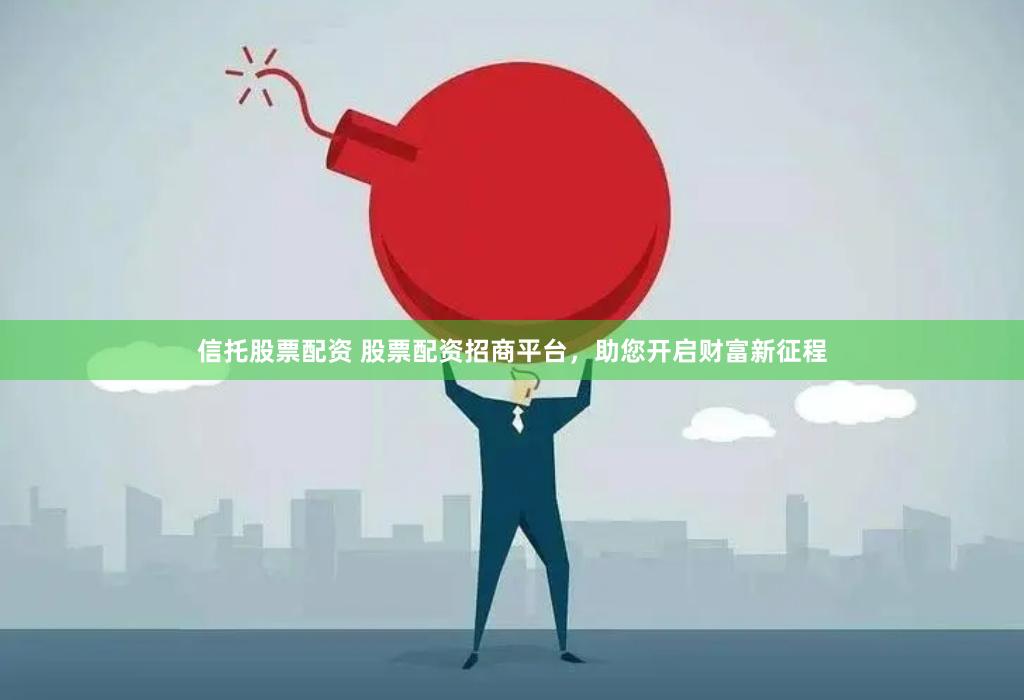信托股票配资 股票配资招商平台，助您开启财富新征程