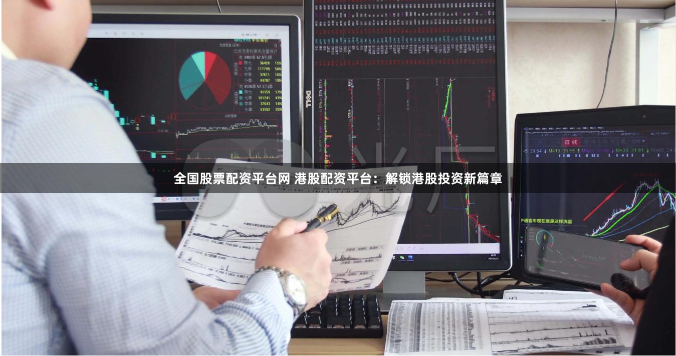 全国股票配资平台网 港股配资平台：解锁港股投资新篇章