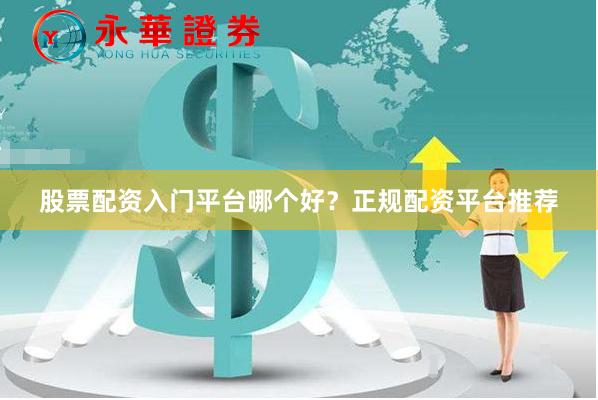 股票配资入门平台哪个好？正规配资平台推荐