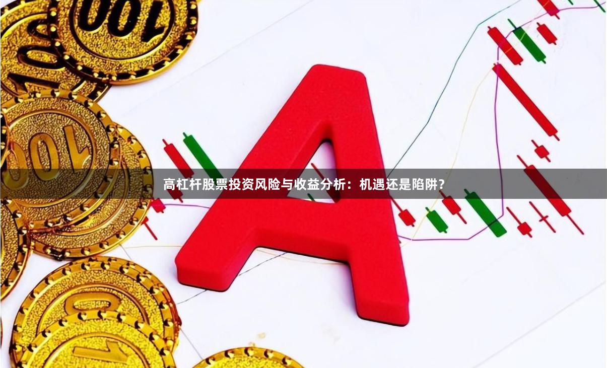 高杠杆股票投资风险与收益分析：机遇还是陷阱？