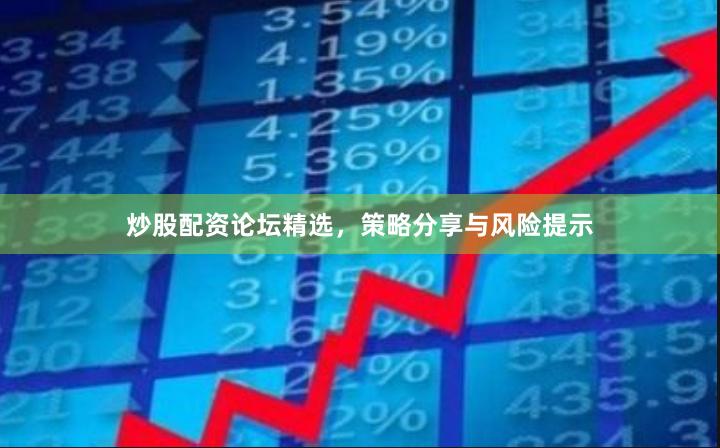 炒股配资论坛精选，策略分享与风险提示