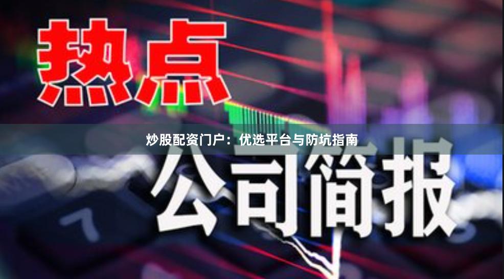 炒股配资门户：优选平台与防坑指南