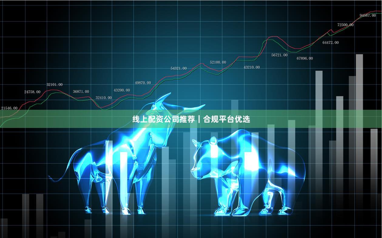 线上配资公司推荐｜合规平台优选