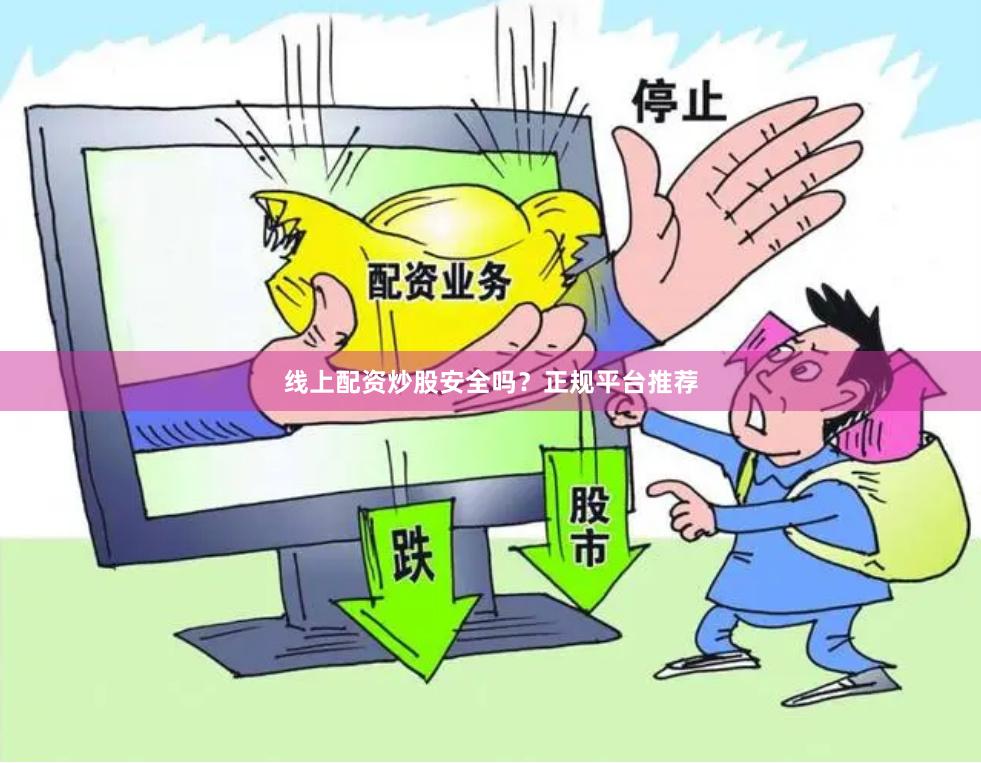 线上配资炒股安全吗？正规平台推荐
