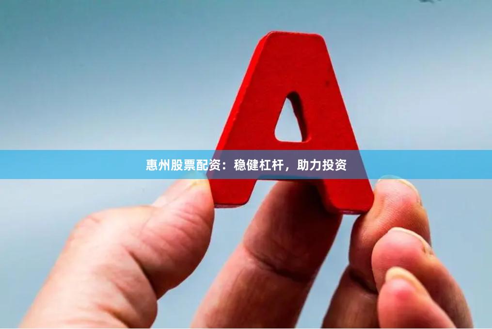 惠州股票配资：稳健杠杆，助力投资